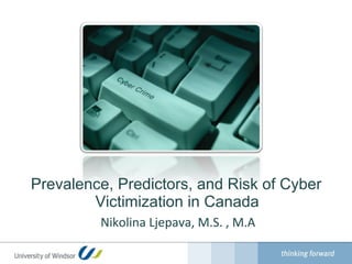 Prevalence, Predictors, and Risk of Cyber
        Victimization in Canada
         Nikolina Ljepava, M.S. , M.A
 