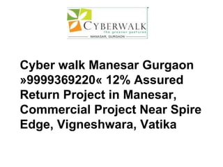 Cyber walk Manesar Gurgaon »9999369220« 12% Assured Return Project in Manesar, Commercial Project Near Spire Edge, Vigneshwara, Vatika 