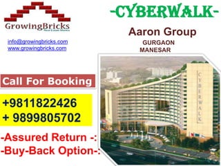                           -CYBERWALK-                                   Aaron Group                                                          GURGAON                                                      MANESAR            info@growingbricks.com www.growingbricks.com Call For Booking +9811822426 + 9899805702 -Assured Return -: -Buy-Back Option-: 