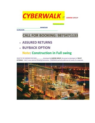 CYBERWALK IT AARONE GROUP<br />                                                                              The Greener pastures<br />______________________________________MANESAR GURGAON______________________________________________________<br />CALL FOR BOOKING: 9873471133<br />,[object Object]