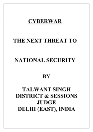 1
CYBERWAR
THE NEXT THREAT TO
NATIONAL SECURITY
BY
TALWANT SINGH
DISTRICT & SESSIONS
JUDGE
DELHI (EAST), INDIA
 