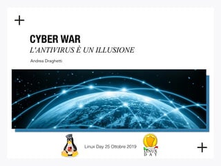 CYBER WAR 
L'ANTIVIRUS È UN ILLUSIONE
Andrea Draghetti
Linux Day 25 Ottobre 2019
 