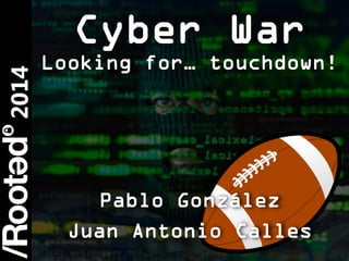 1
Rooted CON 2014 6-7-8 Marzo // 6-7-8 March
Pablo González
Juan Antonio Calles
Cyber War
Looking for… touchdown!
 