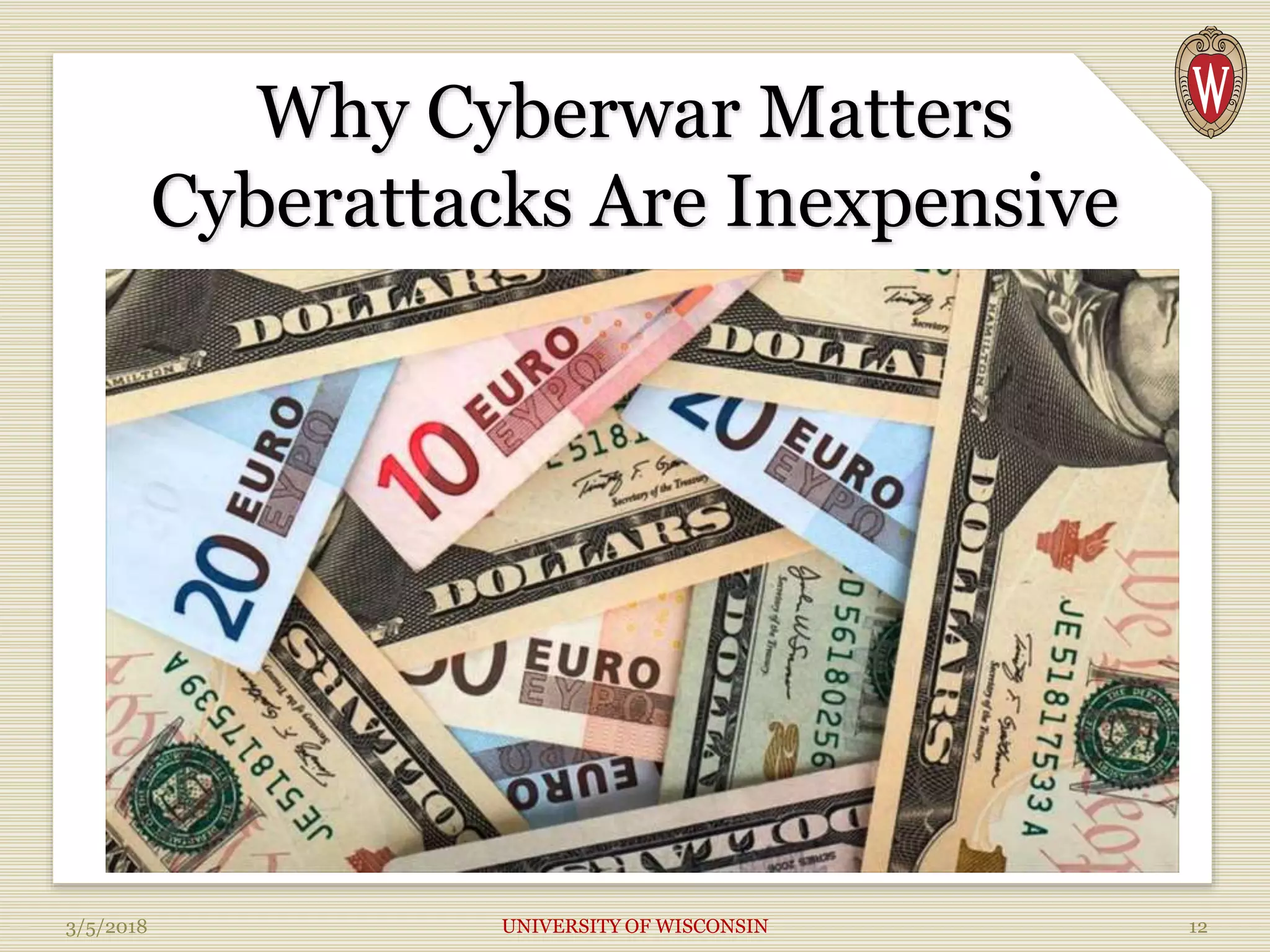 Why Cyberwar Matters
Cyberattacks Are Inexpensive
3/5/2018 UNIVERSITY OF WISCONSIN 12
 