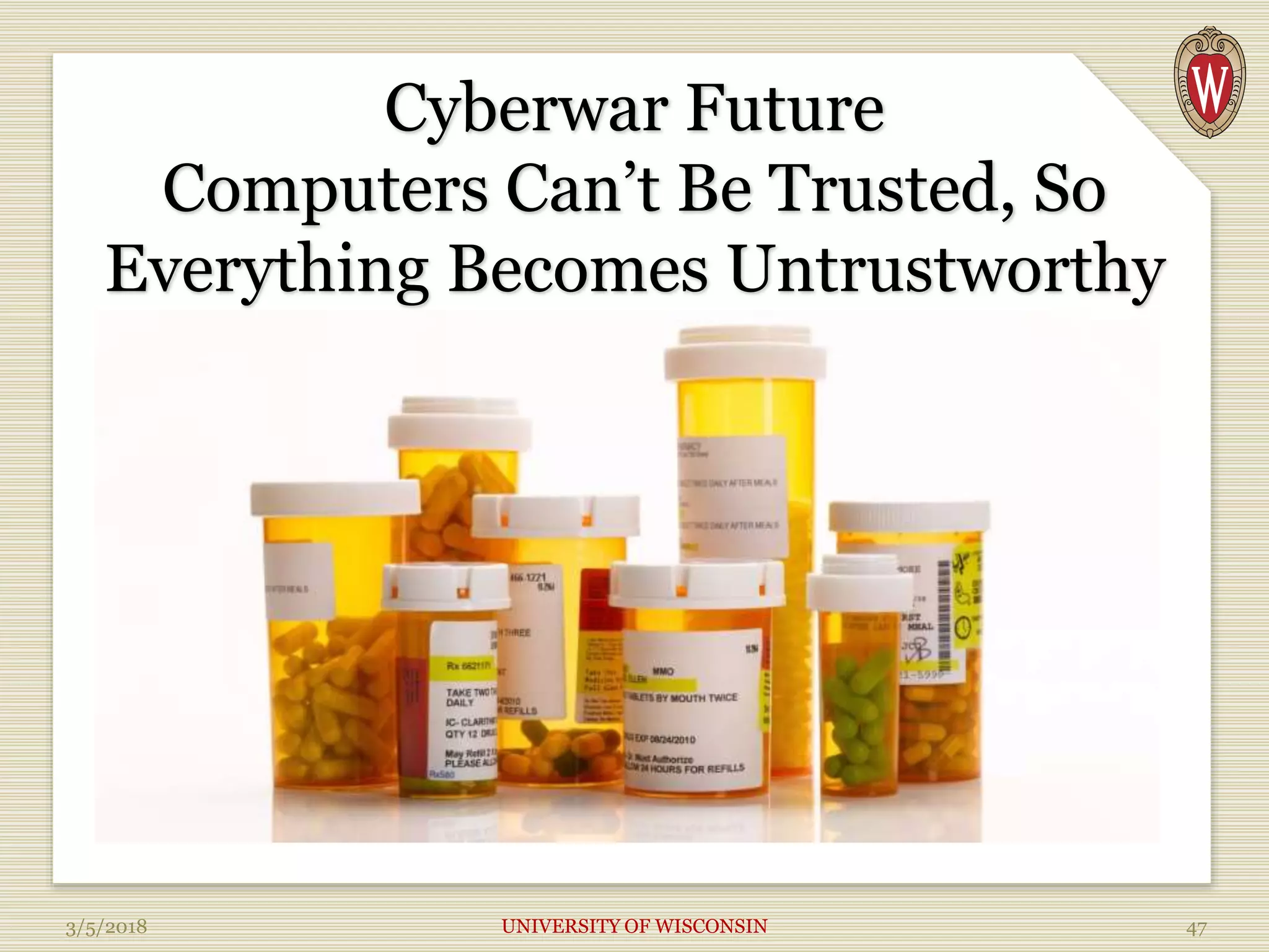 Cyberwar Future
Computers Can’t Be Trusted, So
Everything Becomes Untrustworthy
3/5/2018 UNIVERSITY OF WISCONSIN 47
 