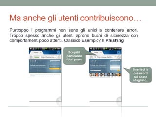 Ma anchegliutenticontribuiscono…Purtroppo i programmi non sonogliunici a contenereerrori. Troppospessoanchegliutentiapronobuchi di sicurezza con comportamentipocoattenti. ClassicoEsempio? Il PhishingScopriilparticolarefuoripostoInserisci la password nelpostosbagliato..