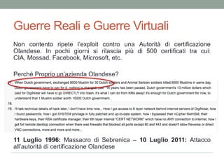 Unadichiarazione di CyberwarPer vendicarei danni di Stuxnet all’Iran un sedicente Hacker Iraniano attacca la sede italiana di una autorità di certificazione e utilizza i certificati rubati per intercettare la posta elettronica di dissidenti del proprio paese.Il messaggio con cui rivendicailgestocostituisceunavera e propriadichiarazione di Cyberwar verso USA e Israele