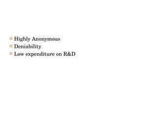 <ul><li>Highly Anonymous </li></ul><ul><li>Deniability </li></ul><ul><li>Low expenditure on R&D </li></ul>