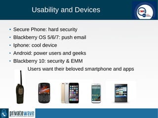 Usability and Devices
● Secure Phone: hard security
●
Blackberry OS 5/6/7: push email
●
Iphone: cool device
●
Android: pow...