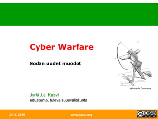 24. 5. 2010 www.kasvi.org Cyber Warfare   Sodan uudet muodot Jyrki J.J. Kasvi eduskunta, tulevaisuusvaliokunta Wikimedia Commons 