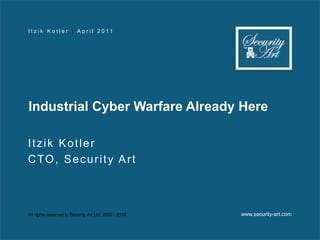 Industrial Cyber Warfare Already Here,[object Object],Itzik Kotler,[object Object],CTO, Security Art,[object Object]