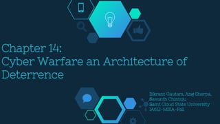 Chapter 14:
Cyber Warfare an Architecture of
Deterrence
Bikrant Gautam, Ang Sherpa,
Savanth Chintoju
Saint Cloud State University
IA612-MSIA-Fall
 