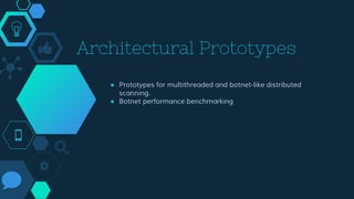 Architectural Prototypes
● Prototypes for multithreaded and botnet-like distributed
scanning.
● Botnet performance benchmarking
 