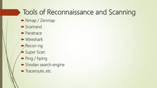 Tools of Reconnaissance and Scanning
 Nmap / Zenmap
 Scanrand
 Paratrace
 Wireshark
 Recon-ng
 Super Scan
 Ping / hping
 Shodan search engine
 Traceroute..etc
 