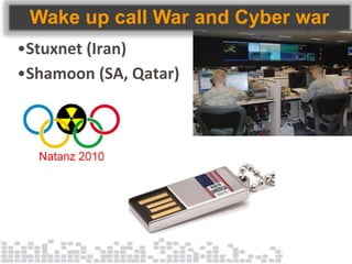 Wake up call War and Cyber war
•Stuxnet (Iran)
•Shamoon (SA, Qatar)
 