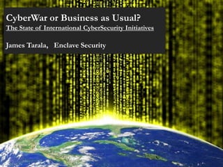 CyberWar or Business as Usual?
The State of International CyberSecurity Initiatives

James Tarala, Enclave Security
 