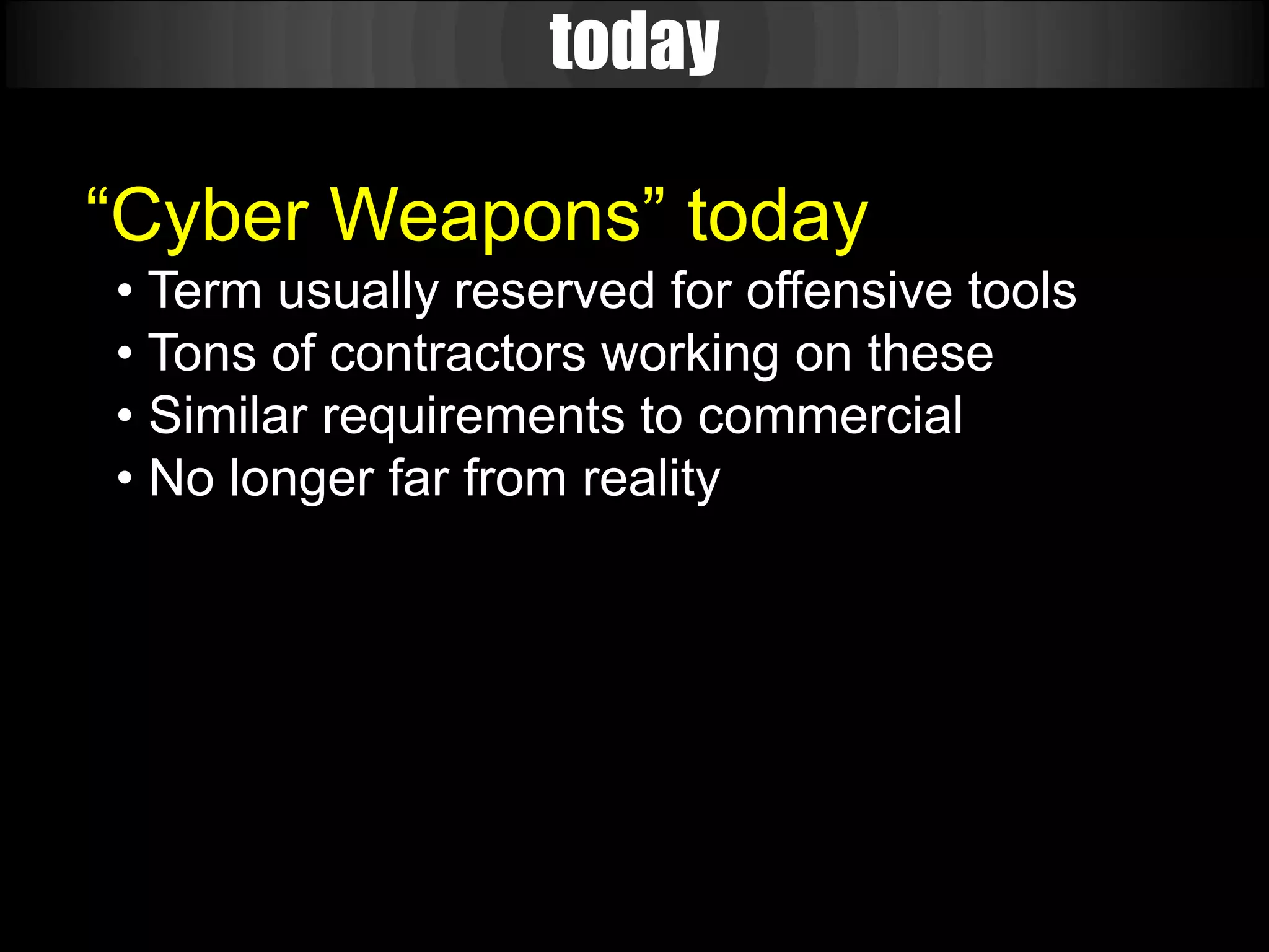 today

“Cyber Weapons” today
• Term usually reserved for offensive tools
• Tons of contractors working on these
• Similar requirements to commercial
• No longer far from reality
 