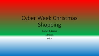 Cyber Week Christmas
Shopping
Darius & Japier
12/9/15
Pd.3
 