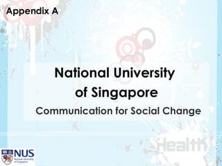 National University  of Singapore Communication for Social Change Appendix A 