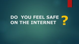 DO YOU FEEL SAFE
ON THE INTERNET ?
 