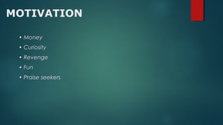 • Money
• Curiosity
• Revenge
• Fun
• Praise seekers
MOTIVATION
 