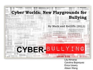 Cyber Worlds: New Playgrounds for
                         Bullying

                By Mark and Ratliffe (2011)




  CYBER-
                            Lily Almaraz
                            Carolina Bojorquez
                            Erica Ussery
                            Aileen Wang
 