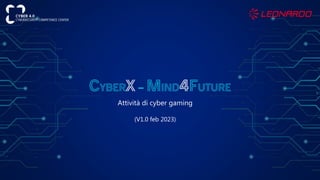 CyberX – Mind4Future
Attività di cyber gaming
(V1.0 feb 2023)
 