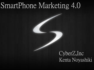 SmartPhone Marketing 4.0




                 CyberZ,Inc
                 Kenta Noyashiki
 