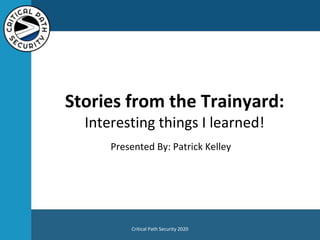 Stories from the Trainyard:
Interesting things I learned!
Presented By: Patrick Kelley
Critical Path Security 2020
 
