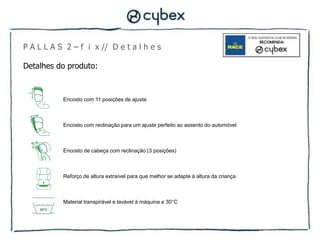P A L L A S 2 – f i x // D e t a l h e s

Detalhes do produto:



           Encosto com 11 posições de ajuste



           Encosto com reclinação para um ajuste perfeito ao assento do automóvel



           Encosto de cabeça com reclinação (3 posições)



           Reforço de altura extraível para que melhor se adapte à altura da criança



           Material transpirável e lavável à máquina a 30°C
 