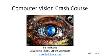 Computer Vision Crash Course
Jia-Bin Huang
University of Illinois, Urbana-Champaign
www.jiabinhuang.com Jan 12, 2016
 