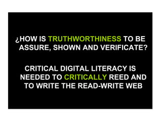 ¿HOW IS  TRUTHWORTHINESS  TO BE ASSURE, SHOWN AND VERIFICATE? CRITICAL DIGITAL LITERACY IS NEEDED TO  CRITICALLY  REED AND TO WRITE THE READ-WRITE WEB 