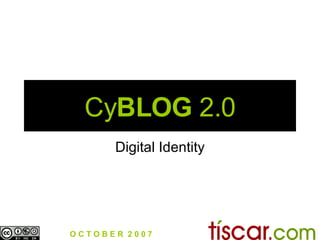 Cy BLOG  2.0 Digital Identity O C T O B E R  2 0 0 7 