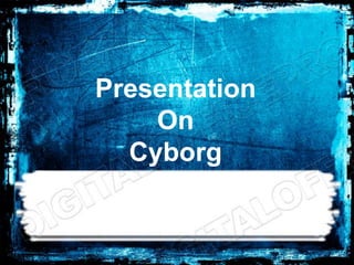 Presentation
    On
  Cyborg
 