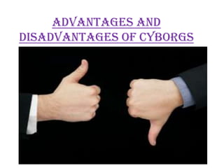 Advantages and
disadvantages of Cyborgs
 