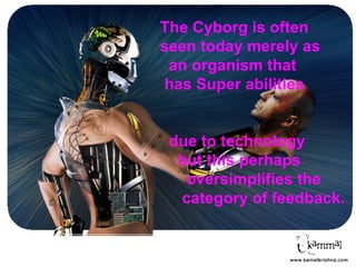The Cyborg is often
seen today merely as
 an organism that
 has Super abilities


 due to technology
  but this perhaps
   oversimplifies the
  category of feedback.
 