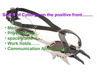 Scope of Cyborgs on the positive front.........

 • Medics…..
 • Physical help…
 • space stations….
 • Work holds……
 • Communication And Control
 