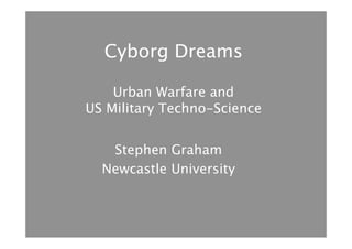 Cyborg Dreams 
 
Urban Warfare and  
US Military Techno-Science 
 


Graham
Stephen
Newcastle University

 