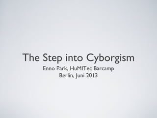 The Step into Cyborgism
Enno Park, HuMITec Barcamp
Berlin, Juni 2013
 