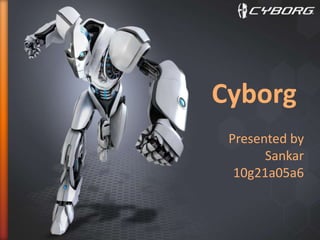 Cyborg
Presented by
Sankar
10g21a05a6

 