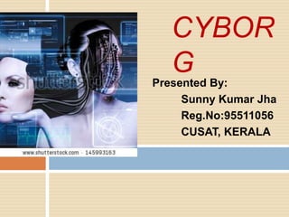 CYBOR
G
Presented By:
Sunny Kumar Jha
Reg.No:95511056
CUSAT, KERALA

 