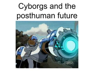 Cyborgs and the
posthuman future
 
