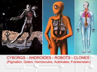 CYBORGS - ANDROIDES - ROBOTS - CLONES  (Pigmalión, Golem, Homúnculos, Autómatas, Frankenstein) 