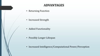 ADVANTAGES
• Returning Function
• Increased Strength
• Added Functionality
• Possibly Longer Lifespan
• Increased Intelligence/Computational Power/Perception
 