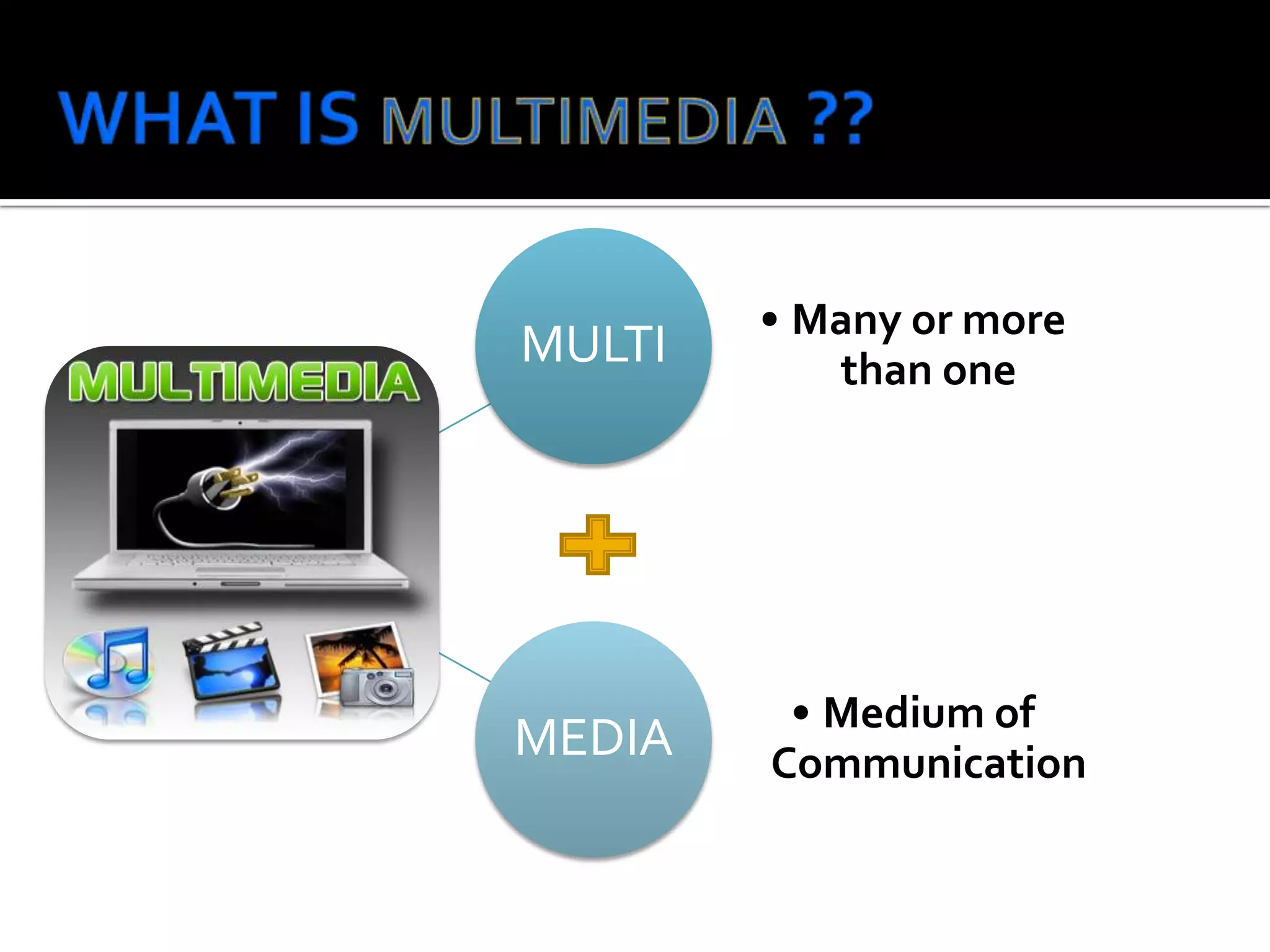MULTI

• Many or more
than one

MEDIA

• Medium of
Communication

 