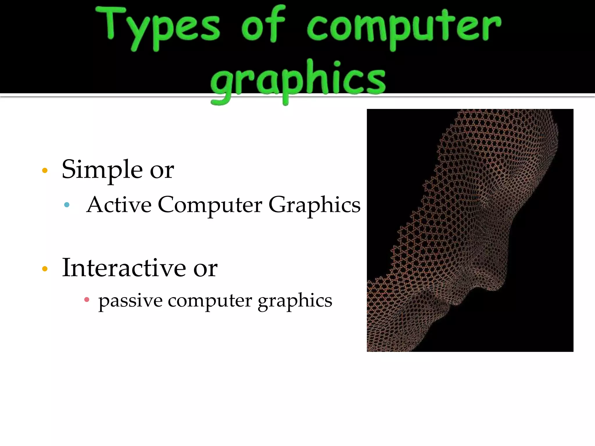 •

Simple or
• Active Computer Graphics

•

Interactive or
• passive computer graphics

 