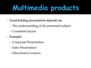 •

Good briefing presentation depends on:
 The understanding of the presented subject.
 Consistent layout

•

Example:
 Corporate Presentation
 Sales Presentation
 Educational Lectures

 