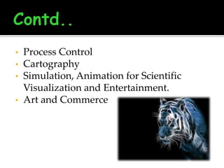 •

•
•

•

Process Control
Cartography
Simulation, Animation for Scientific
Visualization and Entertainment.
Art and Commerce

 
