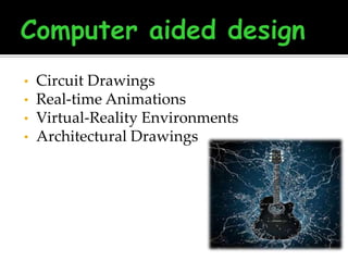 •

•
•
•

Circuit Drawings
Real-time Animations
Virtual-Reality Environments
Architectural Drawings

 