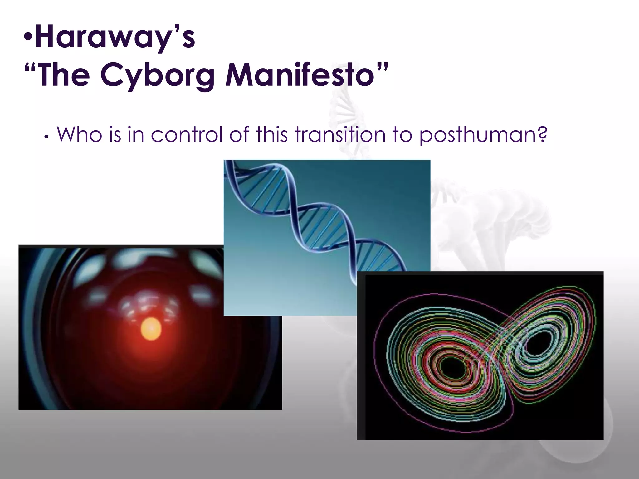 • Who is in control of this transition to posthuman?
•Haraway’s
“The Cyborg Manifesto”
 